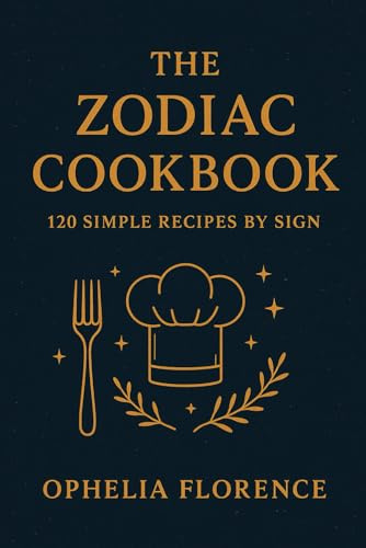 The Zodiac Cookbook: 120 Simple Recipes by Sign: Astrology-Inspired Recipes for Every Zodiac Sign — Easy, Delicious, and Fun Meals for the Stars