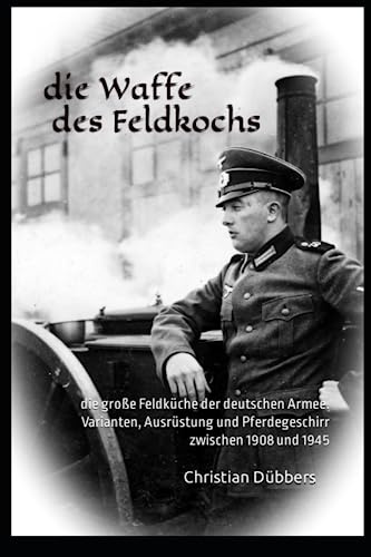 die Waffe des Feldkochs: die große Feldküche der deutschen Armee. Varianten, Ausrüstung und Pferdegeschirr zwischen 1908 und 1945