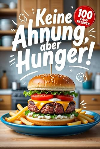 Keine Ahnung, aber Hunger!: Das Kochbuch mit 100 ultraschnellen Rezepten für alle, die nicht kochen können (aber essen wollen).