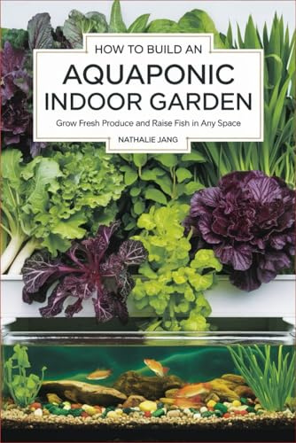 How to Build an Aquaponic Indoor Garden: Grow Fresh Produce and Raise Fish in Any Space
