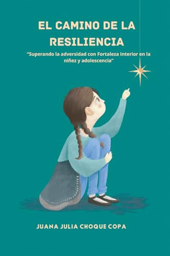 EL CAMINO DE LA RESILIENCIA: Superando la adversidad con fortaleza interior en la niñez y en la adolescencia