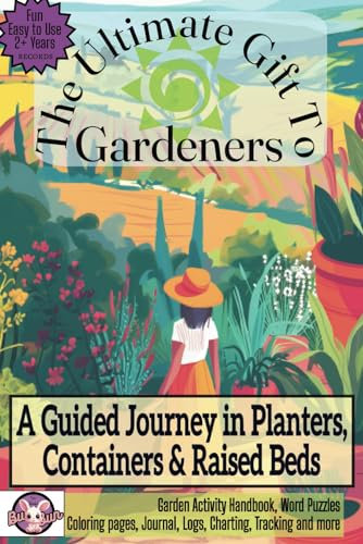 The Ultimate Gift to Gardeners A Guided Journey in Planters, Containers & Raised Beds: Garden Activity Handbook, Word Puzzles, Coloring Pages, Journal, Logs, Charting, Tracking and More!