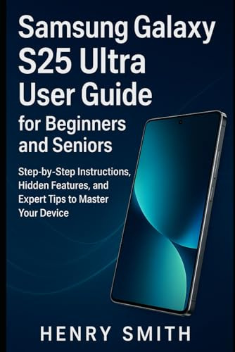 Samsung Galaxy S25 Ultra User Guide for Beginners and Seniors: Step-by-Step Instructions, Hidden Features, and Expert Tips to Master Your Device (gadget review)