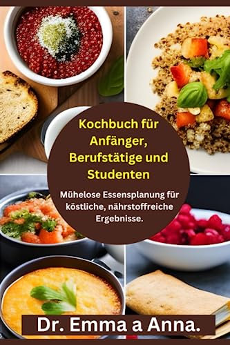 Kochbuch für Anfänger, Berufstätige und Studenten: Mühelose Essensplanung für köstliche, nährstoffreiche Ergebnisse.