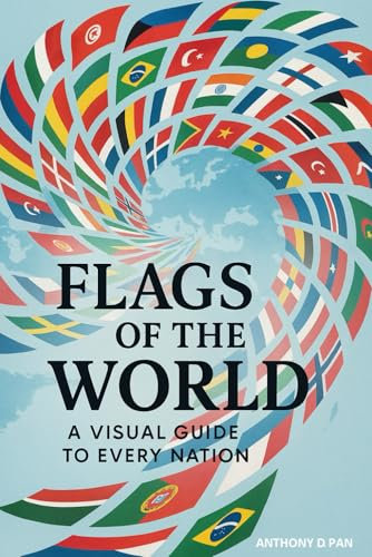 Flags Of The World: A Complete Visual Guide to National Flags and What They Represent