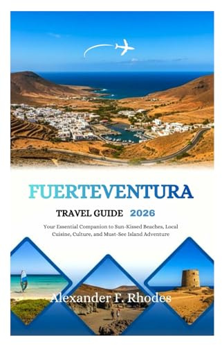 FUERTEVENTURA TRAVEL GUIDE 2026: Your Essential Companion to Sun-Kissed Beaches, Local Cuisine, Culture, and Must-See Island Adventure