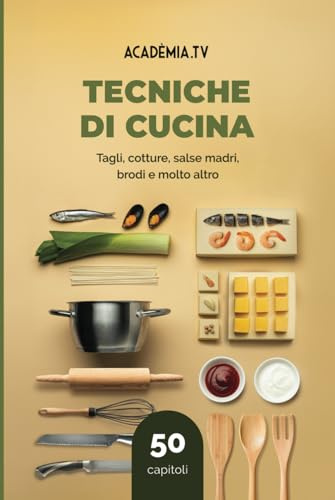 Tecniche di Cucina: Tagli, cotture, salse madri, brodi e molto altro