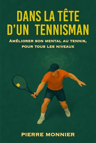 Dans la tête d’un tennisman: Améliorer son mental au tennis, pour tous les niveaux
