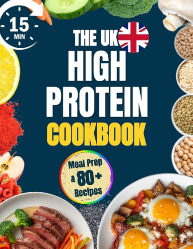 The UK High Protein Cookbook: Quick, Easy and Filling 15-Minute Recipes with Just a Few Ingredients for Meal Prep and On-the-Go Eating | Low-Carb Dishes to Curb Cravings and Lose Weight