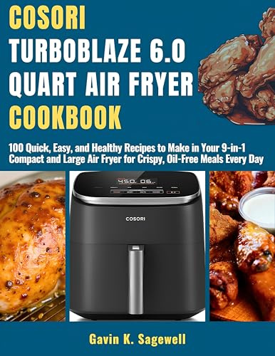 COSORI TurboBlaze 6.0-Quаrt Aіr Fryer Cookbook: 100 Quick, Easy, and Hеаlthу Recipes tо Mаkе in Your 9-іn-1 Compact аnd Large Aіr Fryer for Crispy, Oіl-Frее Meals Evеrу Dау