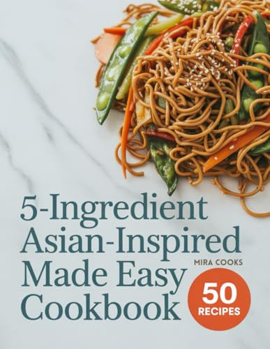 5-Ingredient Asian-Inspired Made Easy Cookbook: Fresh, Flavorful Recipes Using 5 Ingredients or Less — Simple Dishes with Global Taste (5-Ingredient Magic)