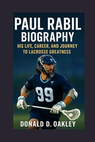 PAUL RABIL: BIOGRAPHY: HIS LIFE, CAREER, AND JOURNEY TO LACROSSE GREATNESS