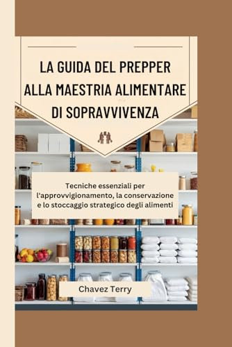 La guida del prepper alla maestria alimentare di sopravvivenza: Tecniche essenziali per l'approvvigionamento, la conservazione e lo stoccaggio strategico degli alimenti
