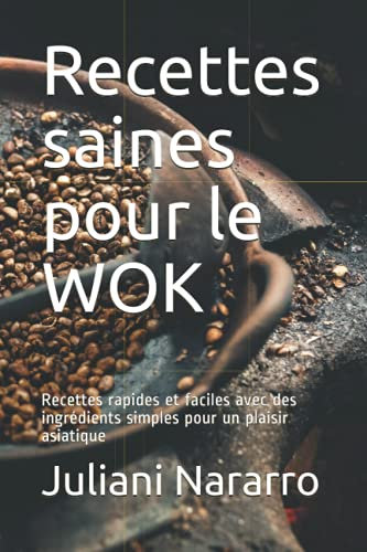 Recettes saines pour le WOK: Recettes rapides et faciles avec des ingrédients simples pour un plaisir asiatique