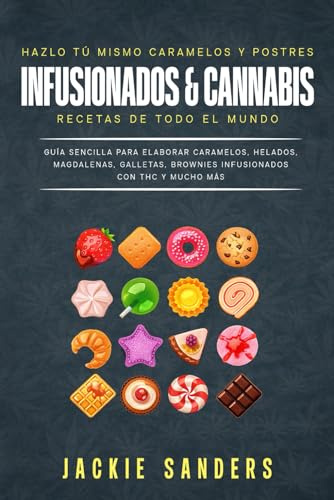 Hazlo tú mismo caramelos y postres infusionados con cannabis Recetas de todo el mundo: Guía Sencilla Para Elaborar Caramelos, Helados, Magdalenas, Galletas, Brownies Infusionados Con THC Y Mucho Más