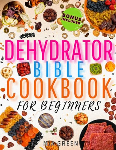 Dehydrator Bible Cookbook for Beginners: Everything You Need to Create Homely Flavors with Easy, Healthy Recipes for Dehydrated Foods Everyone Will Love (Preserve & Savor Series)