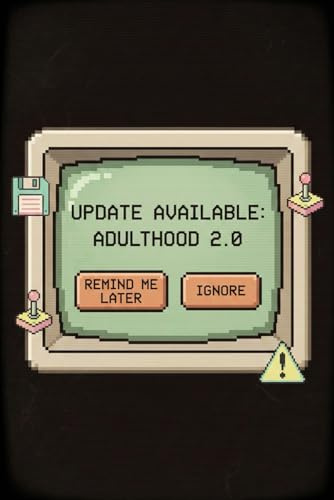 Update Available: Adulthood 2.0: Remind Me Later or Ignore · Funny Notebook for People Not Ready to Grow Up · 6 x 9 · 120 Lined Pages