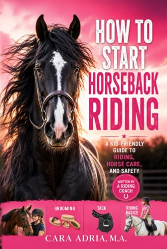 How to Start Horseback Riding: A Kid-Friendly Guide to Horse Care and Safety (Horse Care, Riding and Training For Kids)