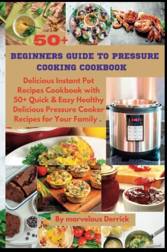 BEGINNERS GUIDE TO PRESSURE COOKING COOKBOOK: Delicious Instant Pot Recipes Cookbook with 50+ Quick & Easy Healthy Delicious Pressure Cooker Recipes for Your Family . (Canning and preserving)