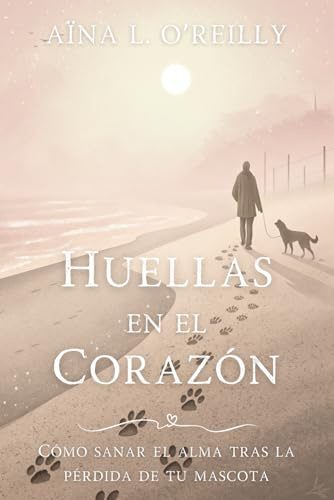 HUELLAS EN EL CORAZÓN. Cómo sanar el alma tras la pérdida de tu mascota: Guía emocional para superar la pérdida de tu compañero animal con herramientas prácticas, testimonios y rituales de sanación.