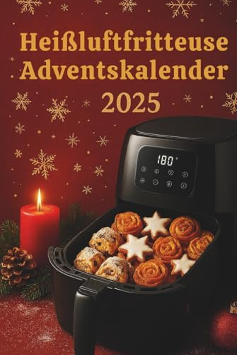 Heißluftfritteuse Adventskalender 2025: 24 festliche Rezepte für Weihnachten – Einfach, knusprig, schnell & lecker: Kulinarischer Countdown für die ... - ideale Kochrezepte für die Winterzeit