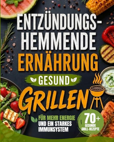 Entzündungshemmende Ernährung: Gesund Grillen: 70+ gesunde Grillrezepte für mehr Energie und ein starkes Immunsystem