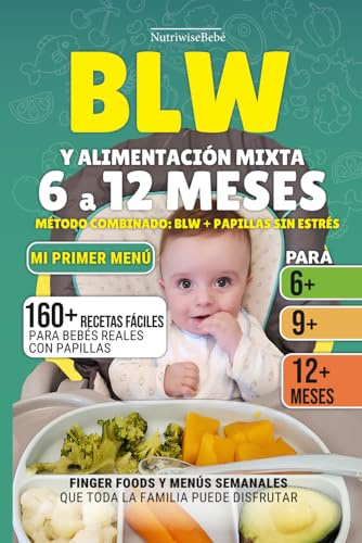 BLW Y ALIMENTACIÓN MIXTA 6 A 12 MESES – Método combinado sin estrés: 160+ Recetas Fáciles con Fotos a Todo Color para Bebés Reales: Papillas, Finger Foods y Menús Familiares