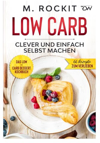 Low Carb, Das Low – Carb Dessert Kochbuch.: 66 Dessert Rezepte, clever und einfach selbst machen. (66 Rezepte zum Verlieben, Band 63)