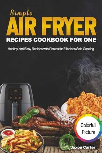 Simple Air Fryer Recipes Cookbook for One: Healthy and Easy Recipes with Photos for Effortless Solo Cooking