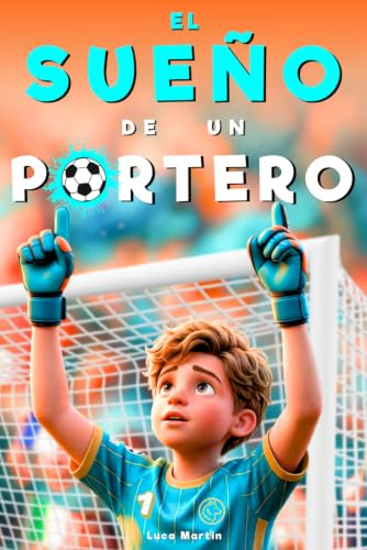 El Sueño De Un Portero - Nacido Para Ser El Número Uno: Un Libro de Fútbol para Niños de 8 a 12 Años, Para los Que Se Atreven a Soñar y Crecer, Dentro y Fuera del Campo