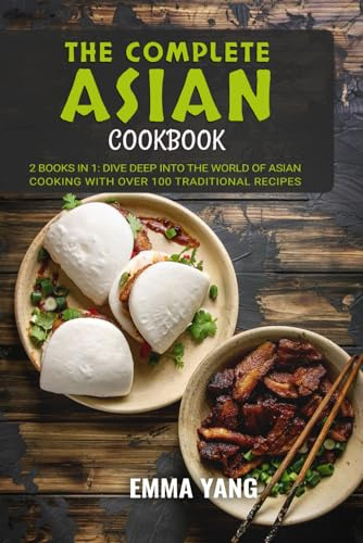 The Complete Asian Cookbook: 2 Books In 1: Dive Deep into the World of Asian Cooking WIth Over 100 Traditional Recipes