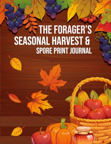 The Forager’s Seasonal Harvest & Spore Print Journal: A Record-Keeping Field Log for Mushroom Spore Prints, Wild Finds, Locations, Weather, and Observation Notes