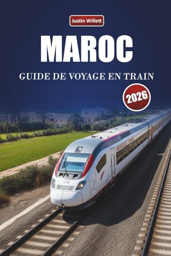 MAROC GUIDE DE VOYAGE EN TRAIN 2026: Découvrez des routes pittoresques, des paysages désertiques, des perspectives locales et des destinations incontournables à travers l'Afrique du Nord
