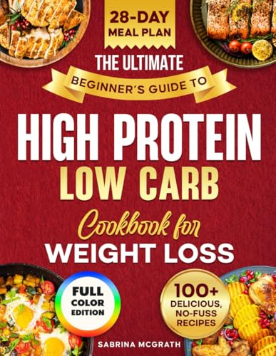 The Ultimate Beginner’s Guide to Low Carb, High Protein Cookbook: Quick, Super Easy, Mouthwatering, and Healthy Recipes with 28-Day Meal Plan and Grocery List