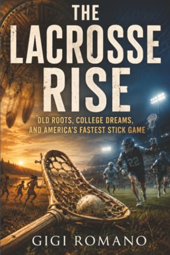 The Lacrosse Rise: Old Roots, College Dreams, and America’s Fastest Stick Game