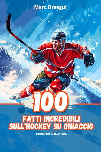 100 Fatti Incredibili sull'Hockey su Ghiaccio: Leggende della NHL