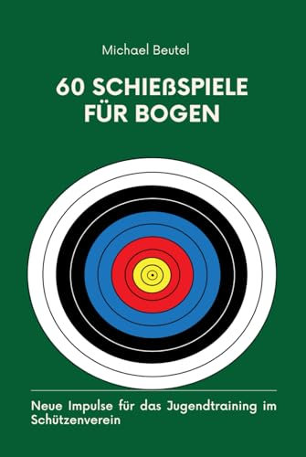60 Schießspiele für Bogen: Neue Impulse für das Jugendtraining im Schützenverein (Alles für Sportschützen und Jäger, Band 3)