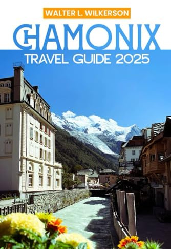 Chamonix Travel Guide 2025: Your Essential Companion for Hiking, Glaciers, Cable Cars, Hidden Trails, and Mont Blanc Adventure