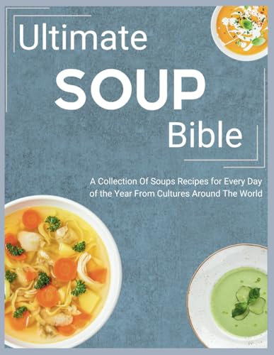 Ultimate Soup Bible: A Collection Of Soups Recipes for Every Day of the Year From Cultures Around The World