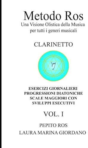 Metodo Ros Una Visione Olistica della Musica per tutti i generi musicali CLARINETTO Esercizi Giornalieri Progressioni Diatoniche Scale Maggiori con Sviluppi Esecutivi VOL. I