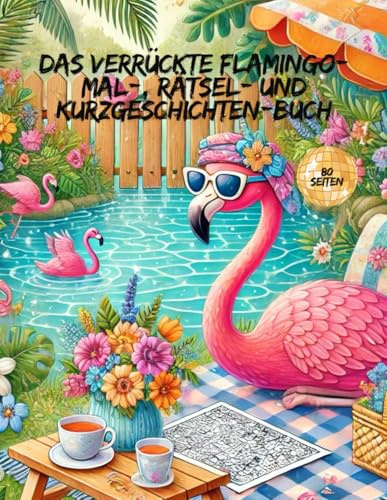 Das verrückte Flamingo - Mal-, Rätsel- und Kurzgeschichten Buch: Spiel, Spaß und Kreativität - ein Flamingo - Abenteuer zum ausmalen, rätseln und entdecken!