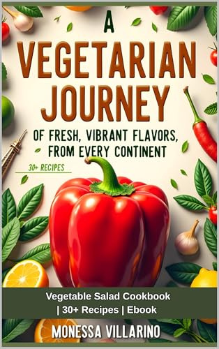 A Vegetarian Journey of Fresh, Vibrant Flavors from Every Continent : Vegetable Salad Cookbook | 30+ Recipes | Ebook Edition