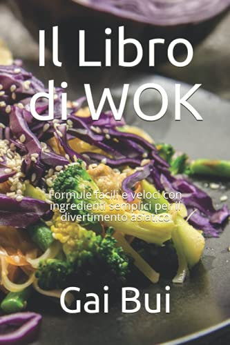 Il Libro di WOK: Formule facili e veloci con ingredienti semplici per il divertimento asiatico