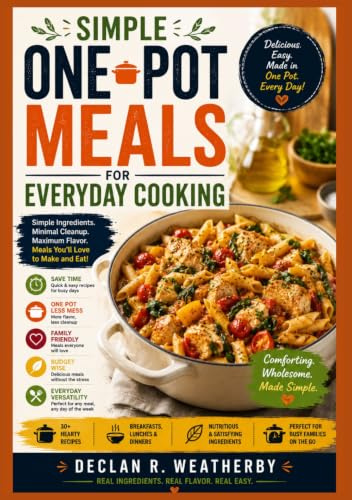 SIMPLE ONE-POT MEALS FOR EVERYDAY COOKING: Easy Recipes, Practical Techniques, and Stress-Free Dinners Using Just One Pot, Skillet, or Pan