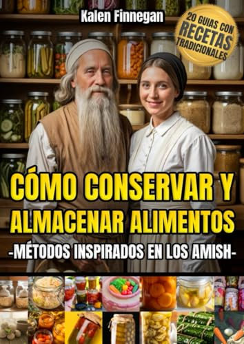 Como Conservar y Almacenar Alimentos - Métodos Inspirados en los AMISH: 20 Guías Prácticas PREPPER de Preservación Tradicional: Secretos ancestrales ... Tiempo y recetas para degustar tus conservas