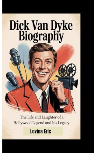 DICK VAN DYKE BIOGRAPHY: The Life And Laughter Of A Hollywood Legend And His Legacy