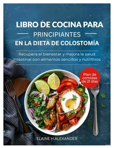 LIBRO DE COCINA PARA PRINCIPIANTES EN LA DIETA DE COLOSTOMÍA: Recupera el bienestar y mejora la salud intestinal con alimentos sencillos y nutritivos (Everyday Healthy Cookbook)