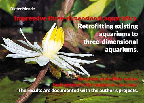 Impressive three-dimensional aquaristics. Retrofitting existing aquariums to three-dimensional aquariums.: Aha; how a bio-filter makes hydroponics in the ... are documented with the author's projects.