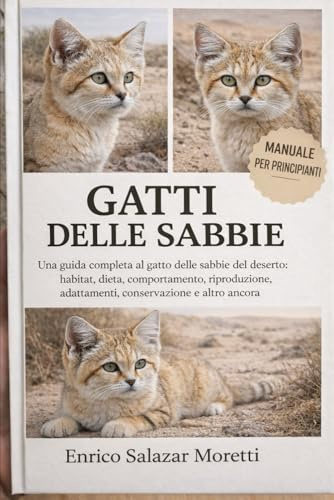 MANUALE PER PRINCIPIANTI DEI GATTI DELLE SABBIE: Una guida completa al gatto delle sabbie del deserto: habitat, dieta, comportamento, riproduzione, adattamenti, conservazione e altro ancora