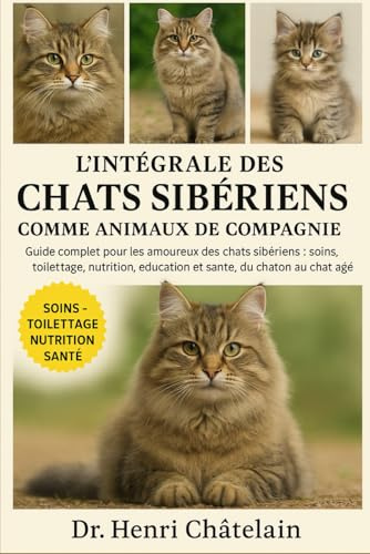 L'INTÉGRALE DES CHATS SIBÉRIENS COMME ANIMAUX DE COMPAGNIE: Guide complet pour les amoureux des chats sibériens : soins, toilettage, nutrition, éducation et santé, du chaton au chat âgé
